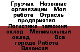 Грузчик › Название организации ­ Моя работа › Отрасль предприятия ­ Логистика, таможня, склад › Минимальный оклад ­ 20 800 - Все города Работа » Вакансии   . Башкортостан респ.,Караидельский р-н